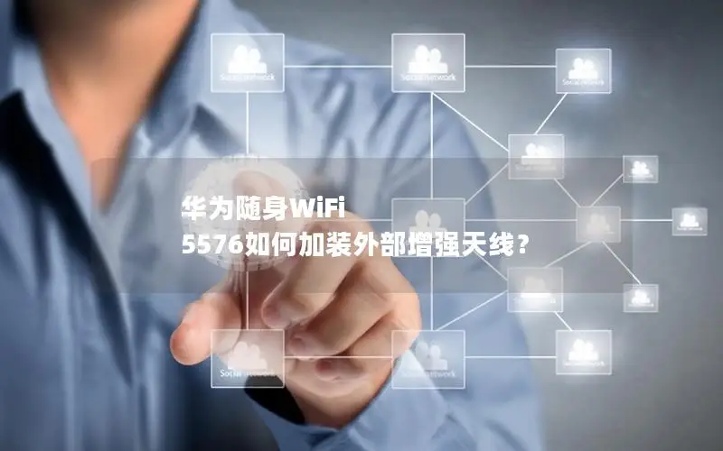 华为随身WiFi 5576如何加装外部增强天线？