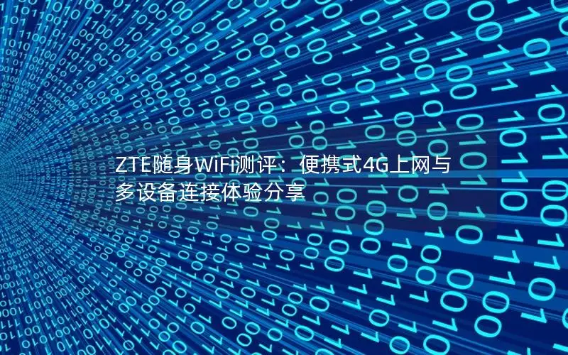ZTE随身WiFi测评：便携式4G上网与多设备连接体验分享