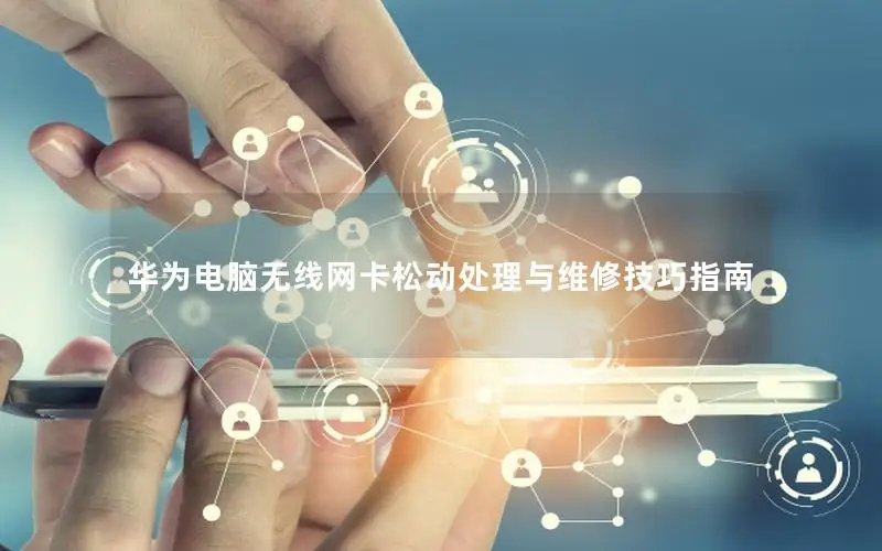 华为电脑无线网卡松动处理与维修技巧指南
