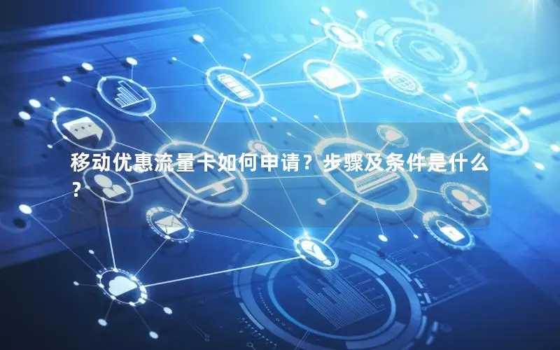 移动优惠流量卡如何申请？步骤及条件是什么？