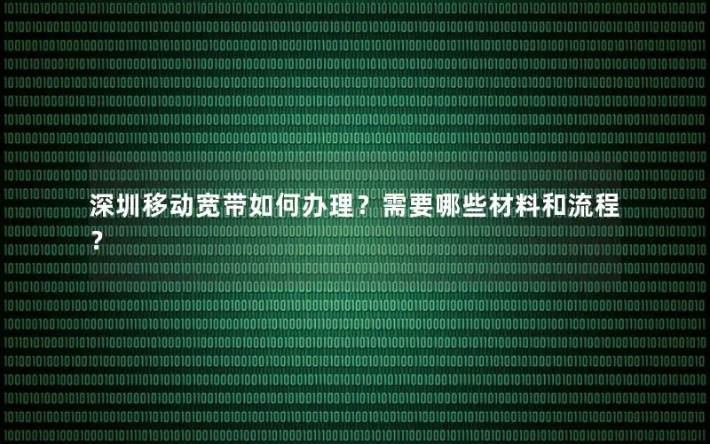深圳移动宽带如何办理？需要哪些材料和流程？
