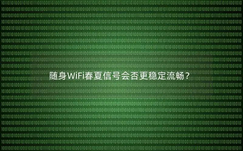 随身WiFi春夏信号会否更稳定流畅？