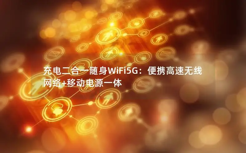 充电二合一随身WiFi5G：便携高速无线网络+移动电源一体