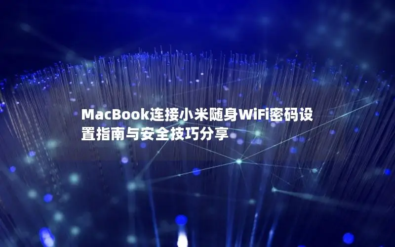 MacBook连接小米随身WiFi密码设置指南与安全技巧分享