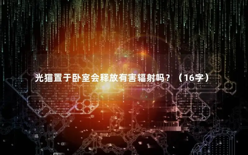 光猫置于卧室会释放有害辐射吗？（16字）