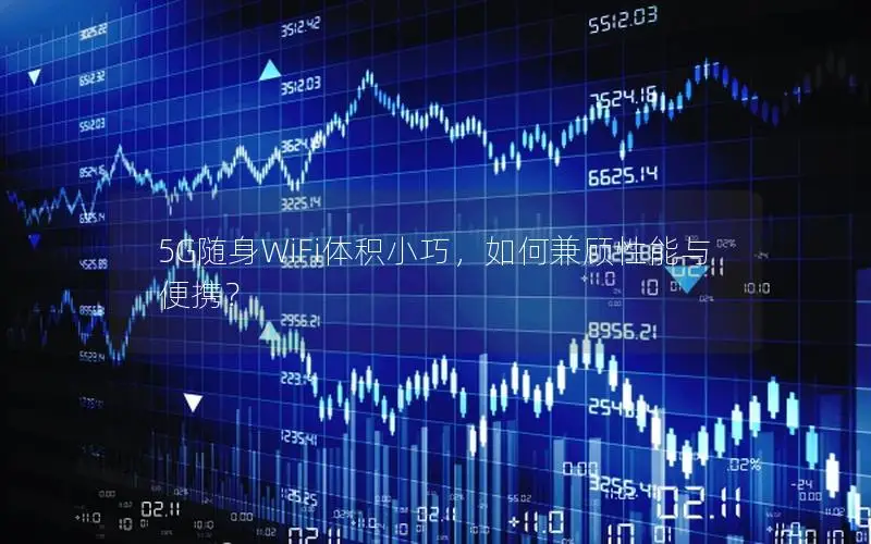5G随身WiFi体积小巧，如何兼顾性能与便携？