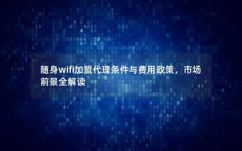 随身wifi加盟代理条件与费用政策，市场前景全解读