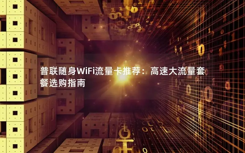 普联随身WiFi流量卡推荐：高速大流量套餐选购指南