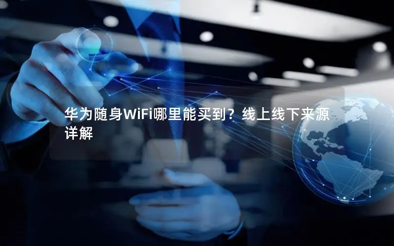 华为随身WiFi哪里能买到？线上线下来源详解