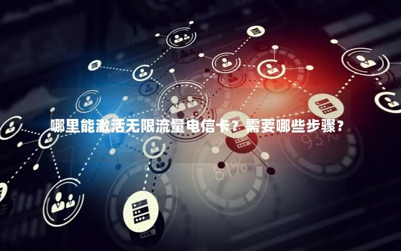 哪里能激活无限流量电信卡？需要哪些步骤？