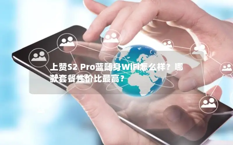 上赞S2 Pro蓝随身WiFi怎么样？哪款套餐性价比最高？