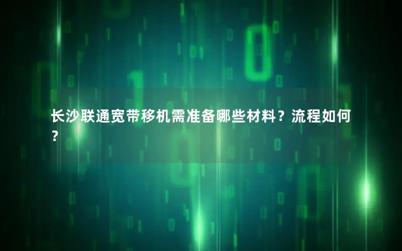 长沙联通宽带移机需准备哪些材料？流程如何？
