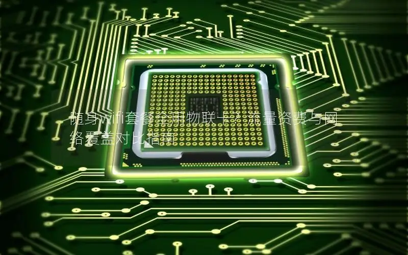 随身wifi套餐全用物联卡？流量资费与网络覆盖对比指南