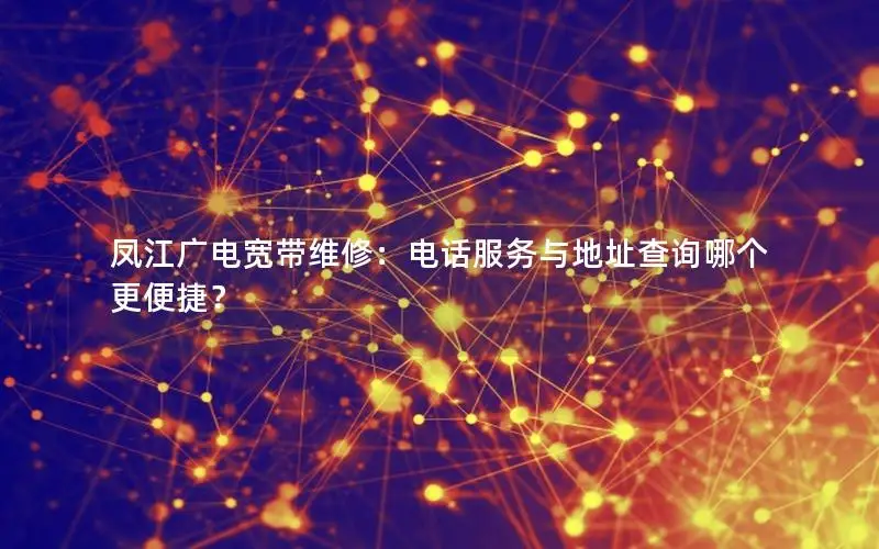 凤江广电宽带维修：电话服务与地址查询哪个更便捷？