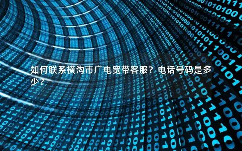 如何联系横沟市广电宽带客服？电话号码是多少？