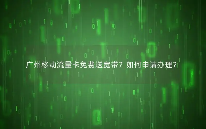 广州移动流量卡免费送宽带？如何申请办理？