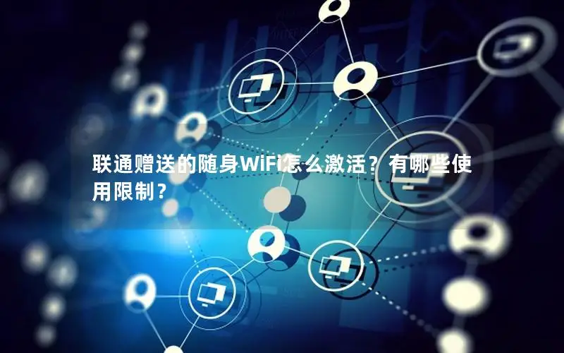 联通赠送的随身WiFi怎么激活？有哪些使用限制？