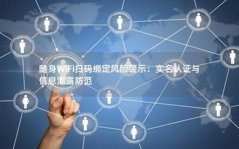 随身WiFi扫码绑定风险警示：实名认证与信息泄露防范