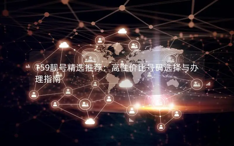159靓号精选推荐：高性价比号码选择与办理指南