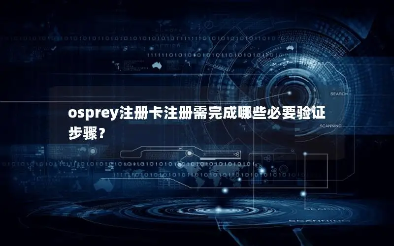 osprey注册卡注册需完成哪些必要验证步骤？