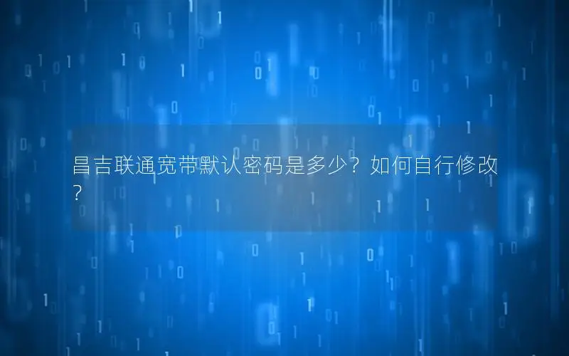 昌吉联通宽带默认密码是多少？如何自行修改？