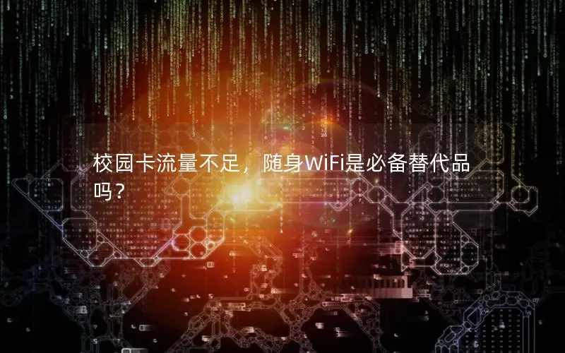 校园卡流量不足，随身WiFi是必备替代品吗？