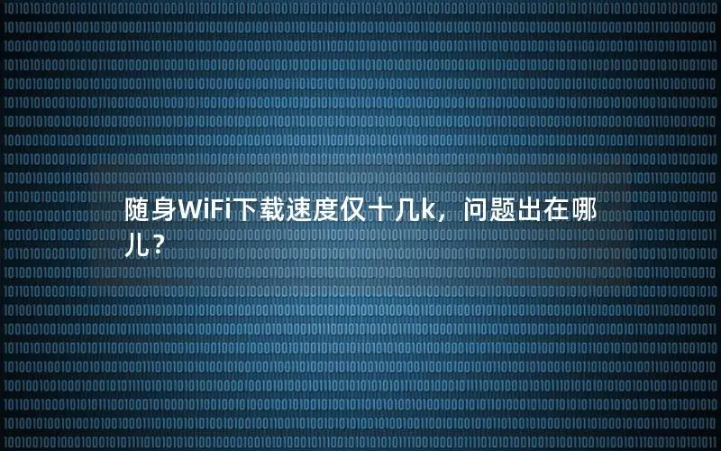 随身WiFi下载速度仅十几k，问题出在哪儿？