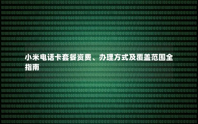 小米电话卡套餐资费、办理方式及覆盖范围全指南