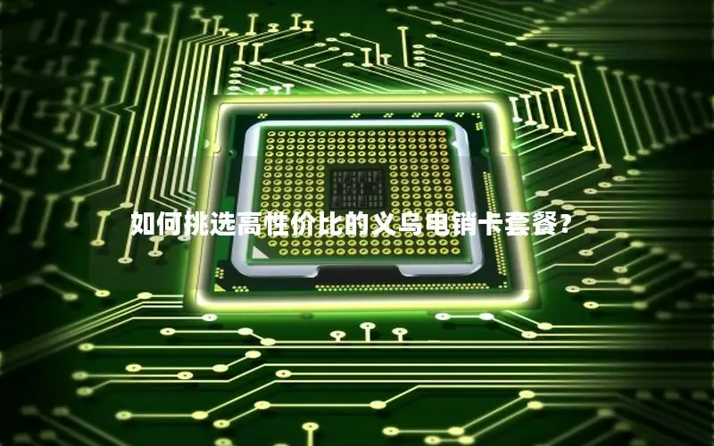 如何挑选高性价比的义乌电销卡套餐？
