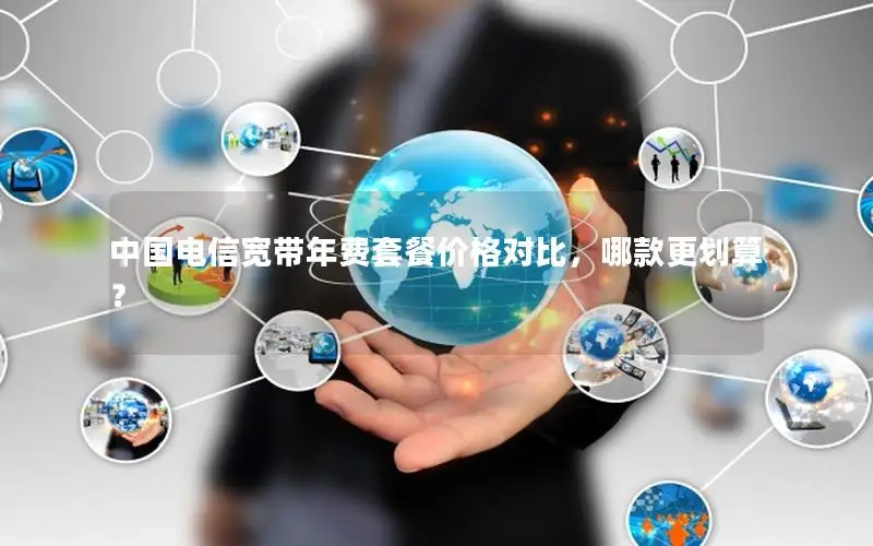 中国电信宽带年费套餐价格对比，哪款更划算？
