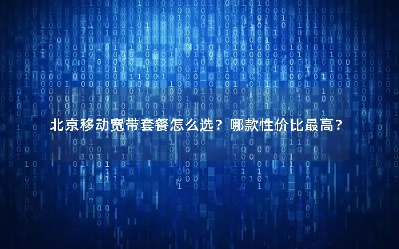 北京移动宽带套餐怎么选？哪款性价比最高？