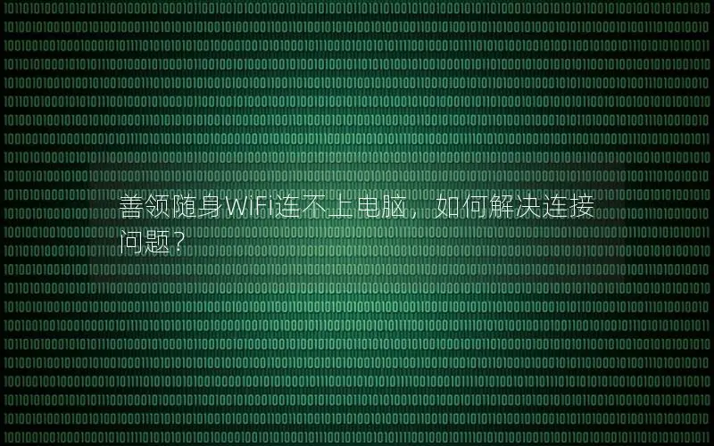 善领随身WiFi连不上电脑，如何解决连接问题？