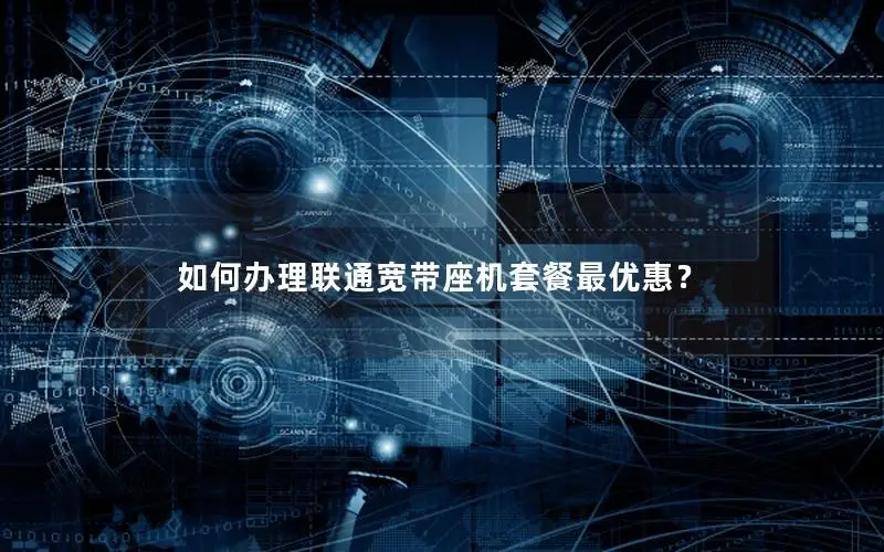 如何办理联通宽带座机套餐最优惠？