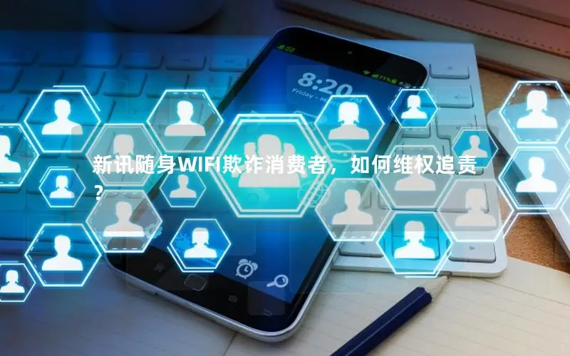 新讯随身WIFI欺诈消费者，如何维权追责？