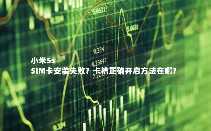 小米5s SIM卡安装失败？卡槽正确开启方法在哪？