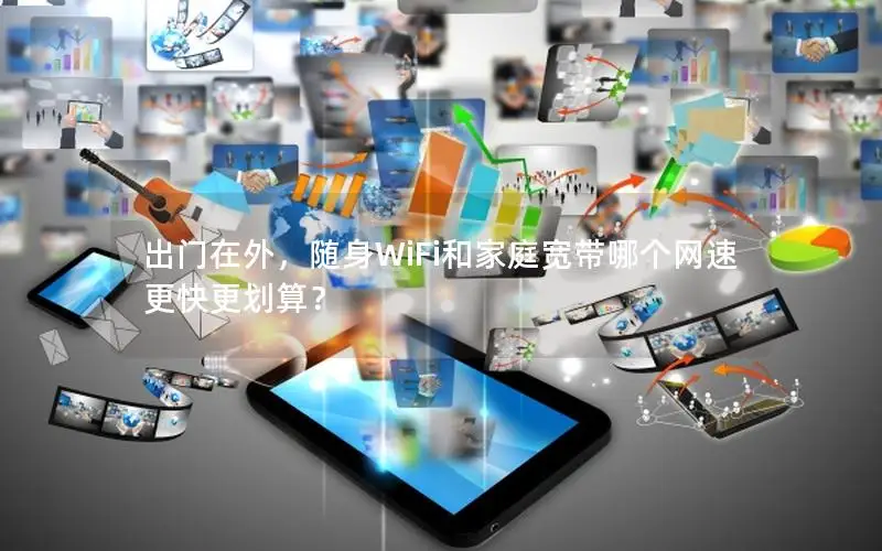 出门在外，随身WiFi和家庭宽带哪个网速更快更划算？