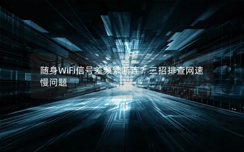 随身WiFi信号差频繁断连？三招排查网速慢问题