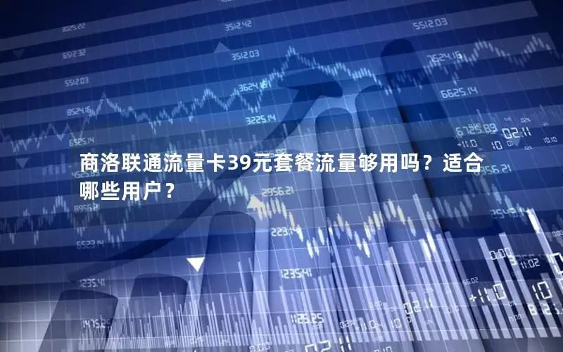 商洛联通流量卡39元套餐流量够用吗？适合哪些用户？