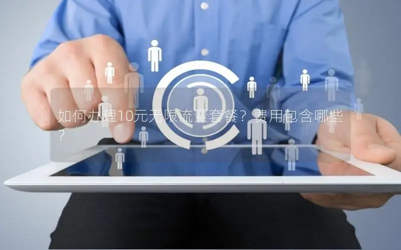 如何办理10元无限流量套餐？费用包含哪些？