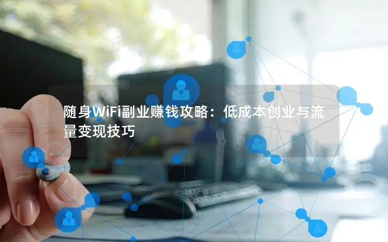 随身WiFi副业赚钱攻略：低成本创业与流量变现技巧