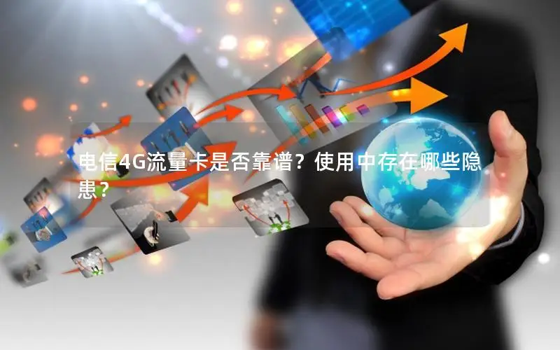 电信4G流量卡是否靠谱？使用中存在哪些隐患？