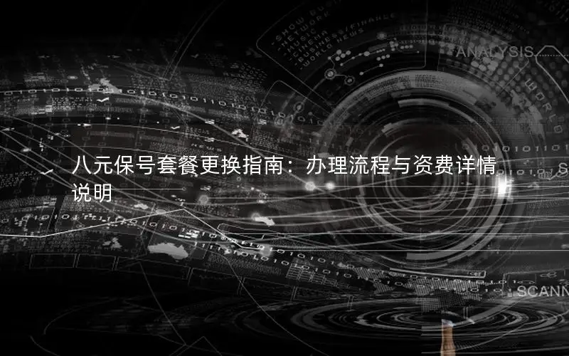 八元保号套餐更换指南：办理流程与资费详情说明