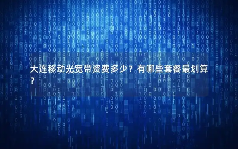 大连移动光宽带资费多少？有哪些套餐最划算？
