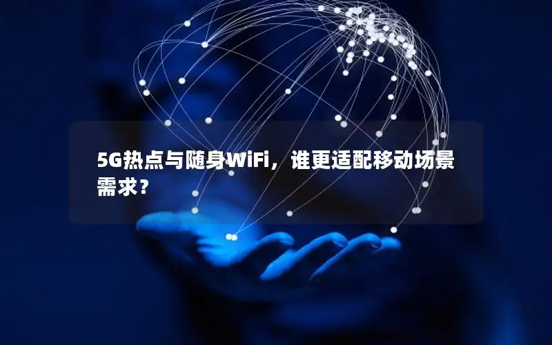 5G热点与随身WiFi，谁更适配移动场景需求？