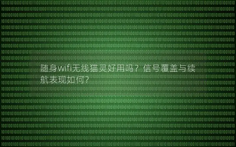 随身wifi无线猫灵好用吗？信号覆盖与续航表现如何？