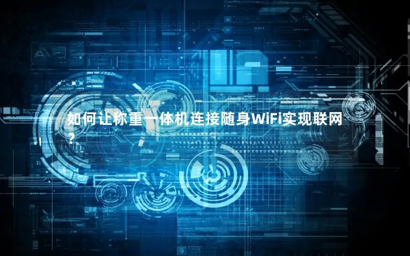 如何让称重一体机连接随身WiFi实现联网？
