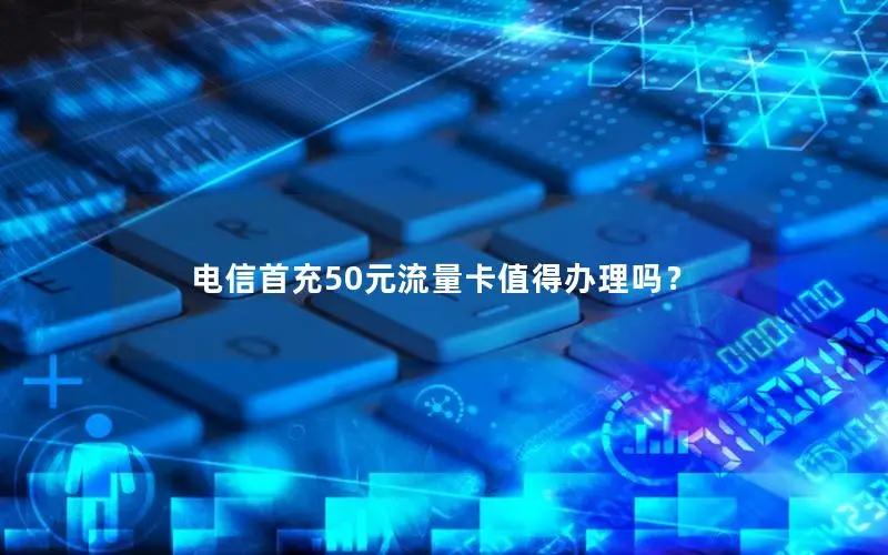 电信首充50元流量卡值得办理吗？