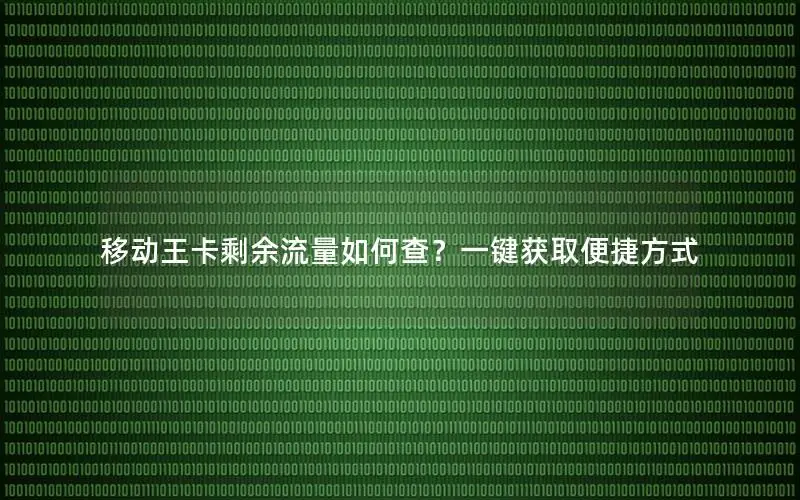 移动王卡剩余流量如何查？一键获取便捷方式