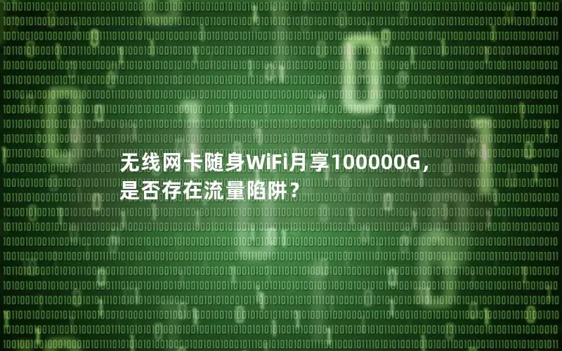 无线网卡随身WiFi月享100000G，是否存在流量陷阱？