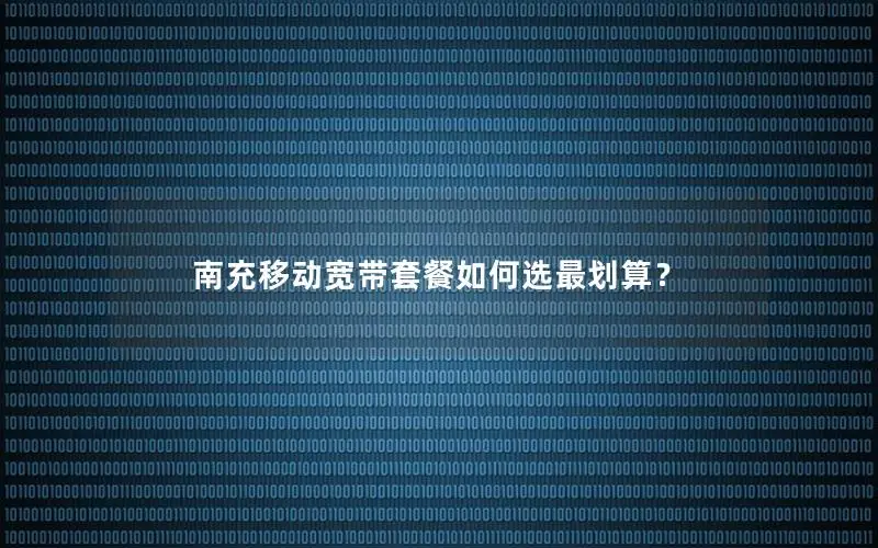南充移动宽带套餐如何选最划算？